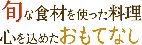 旬な食材を使った料理心を込めたおもてなし