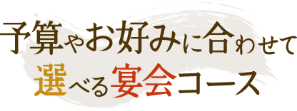 予算やお好みに合わせて選べる宴会コース