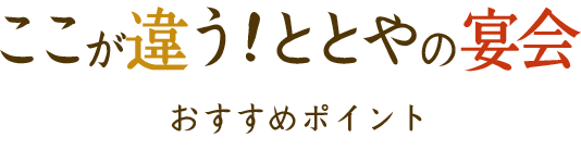 ここが違う！ととやの宴会おすすめポイント